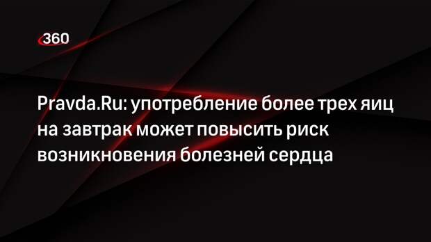 Pravda.Ru: употребление более трех яиц на завтрак может повысить риск возникновения болезней сердца
