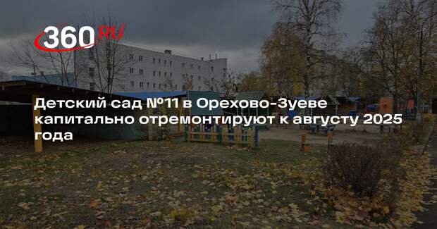 Детский сад №11 в Орехово-Зуеве капитально отремонтируют к августу 2025 года