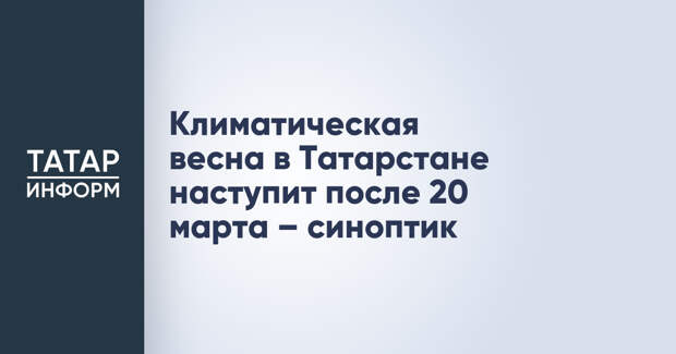 Климатическая весна в Татарстане наступит после 20 марта – синоптик