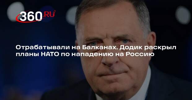 Додик: НАТО во время развала Югославии отрабатывал нападение на Россию