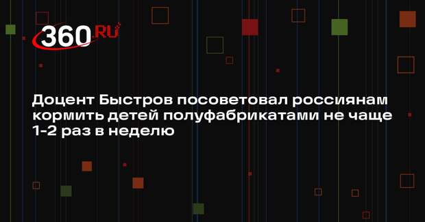 Доцент Быстров посоветовал россиянам кормить детей полуфабрикатами не чаще 1-2 раз в неделю