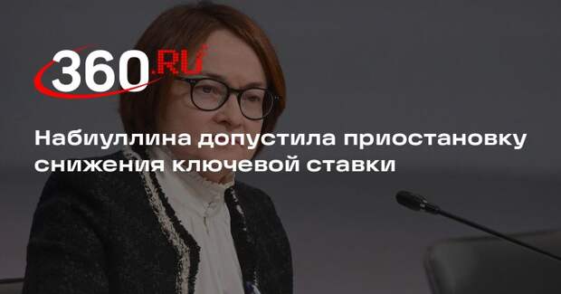 Набиуллина допустила приостановку снижения ключевой ставки