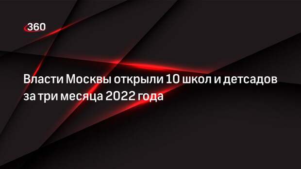 Власти Москвы открыли 10 школ и детсадов за три месяца 2022 года