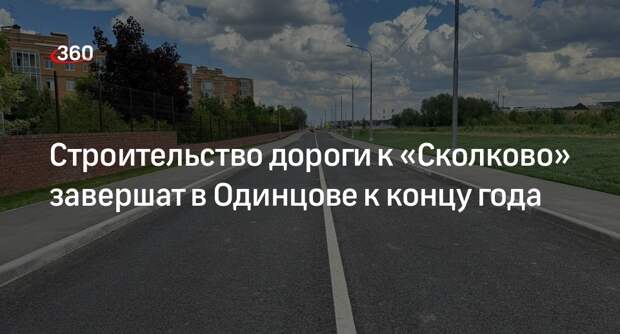 Строительство дороги к «Сколково» завершат в Одинцове к концу года