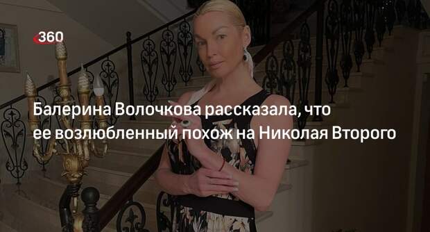 Балерина Волочкова рассказала, что ее возлюбленный похож на Николая Второго
