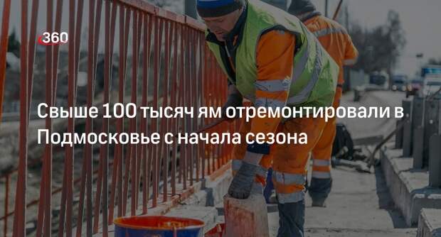 Свыше 100 тысяч ям отремонтировали в Подмосковье с начала сезона