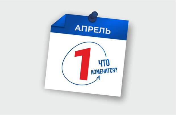 Как изменится жизнь россиян с апреля 2023 года