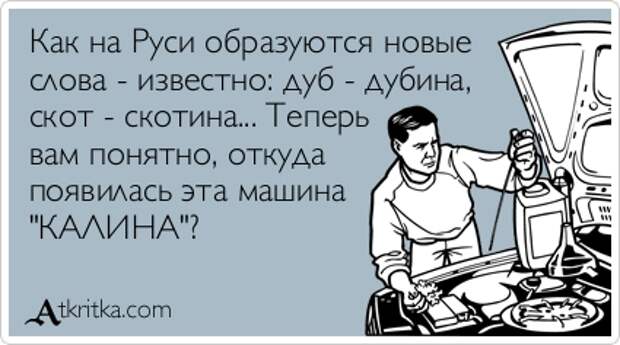 Аткрытка №296681: Как на Руси образуются новые слова - известно: дуб - дубина, скот - скотина... Теперь вам понятно, откуда появилась эта машина \"КАЛИНА\"? - atkritka.com