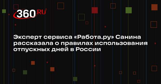 Эксперт сервиса «Работа.ру» Санина рассказала о правилах использования отпускных дней в России