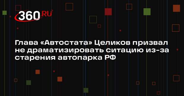Глава «Автостата» Целиков призвал не драматизировать ситацию из-за старения автопарка РФ