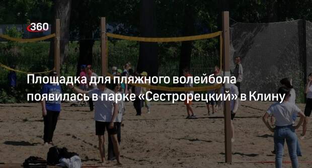Площадка для пляжного волейбола появилась в парке «Сестрорецкий» в Клину