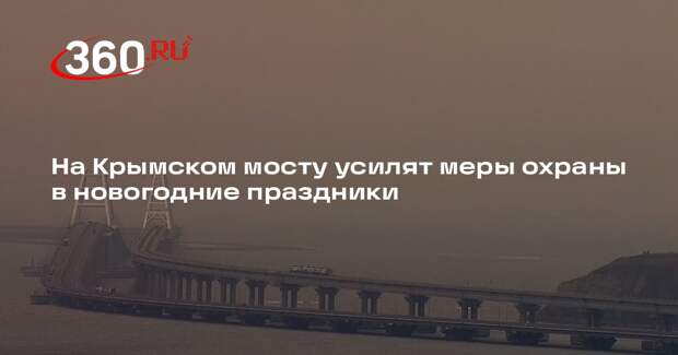 Минтранс: на Крымском мосту в преддверии Нового года усилят охрану