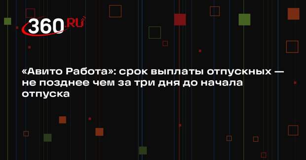 «Авито Работа»: срок выплаты отпускных — не позднее чем за три дня до начала отпуска