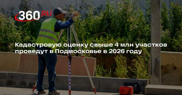 Кадастровую оценку свыше 4 млн участков проведут в Подмосковье в 2026 году