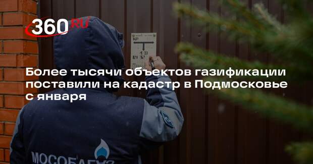 Более тысячи объектов газификации поставили на кадастр в Подмосковье с января