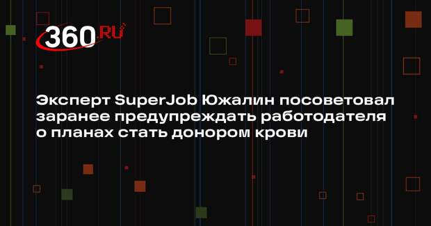 Эксперт SuperJob Южалин посоветовал заранее предупреждать работодателя о планах стать донором крови