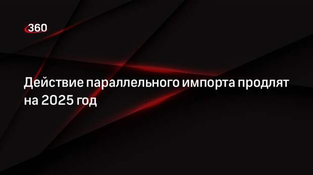 Мантуров: действие параллельного импорта в России продлят на 2025 год