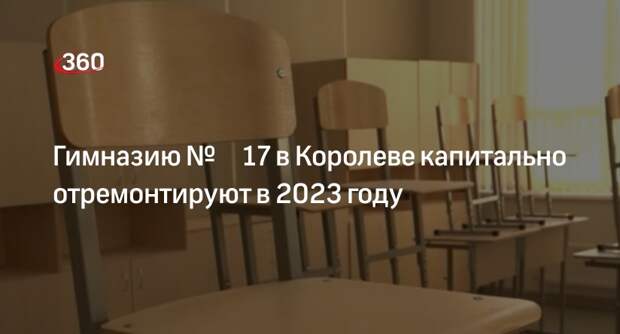 Гимназию № 17 в Королеве капитально отремонтируют в 2023 году