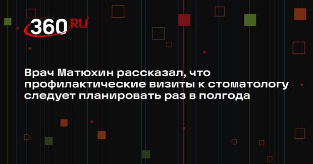 Врач Матюхин рассказал, что профилактические визиты к стоматологу следует планировать раз в полгода