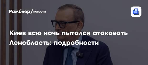 Киев всю ночь пытался атаковать Ленобласть: подробности