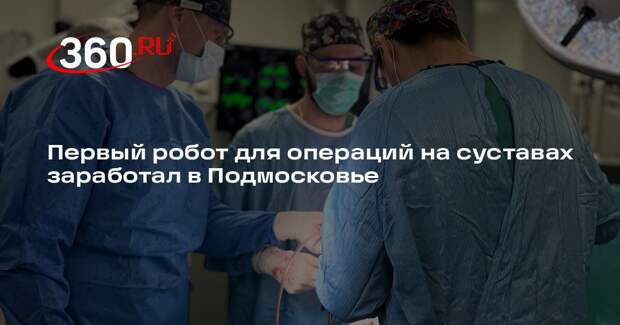 Первый робот для операций на суставах заработал в Подмосковье