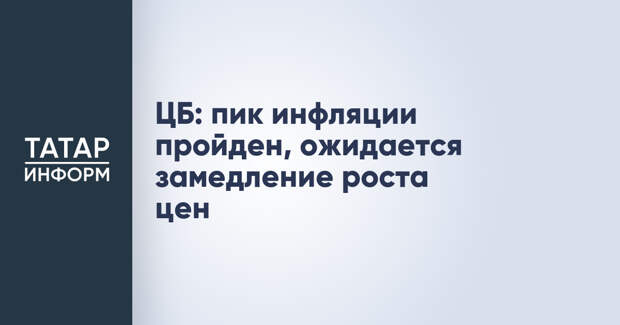 ЦБ: пик инфляции пройден, ожидается замедление роста цен