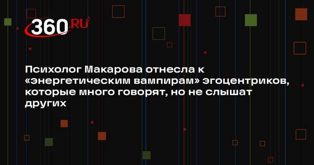 Психолог Макарова отнесла к «энергетическим вампирам» эгоцентриков, которые много говорят, но не слышат других