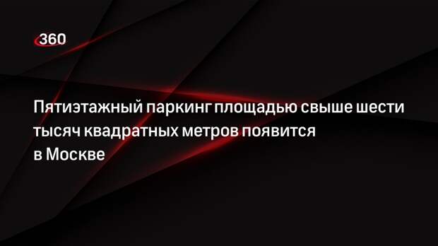 Пятиэтажный паркинг площадью свыше шести тысяч квадратных метров появится в Москве