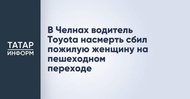 В Челнах водитель Toyota насмерть сбил пожилую женщину на пешеходном переходе