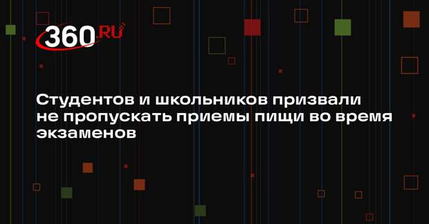 Студентов и школьников призвали не пропускать приемы пищи во время экзаменов