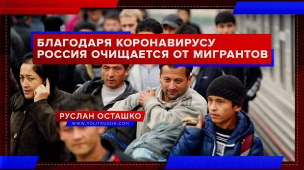 Благодаря коронавирусу Россия очищается от мигрантов
