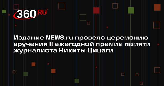 Издание NEWS.ru провело церемонию вручения II ежегодной премии памяти журналиста Никиты Цицаги