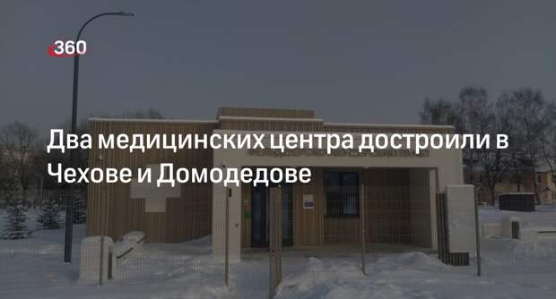 Два медицинских центра достроили в Чехове и Домодедове