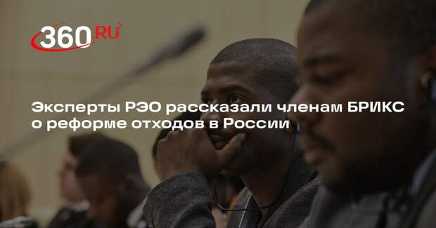Эксперты РЭО рассказали членам БРИКС о реформе отходов в России