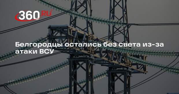 Гладков: после обстрела ВСУ в Белгороде начались отключения электричества