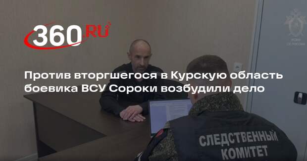 Против вторгшегося в Курскую область боевика ВСУ Сороки возбудили дело