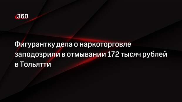 Фигурантку дела о наркоторговле заподозрили в отмывании 172 тысяч рублей в Тольятти