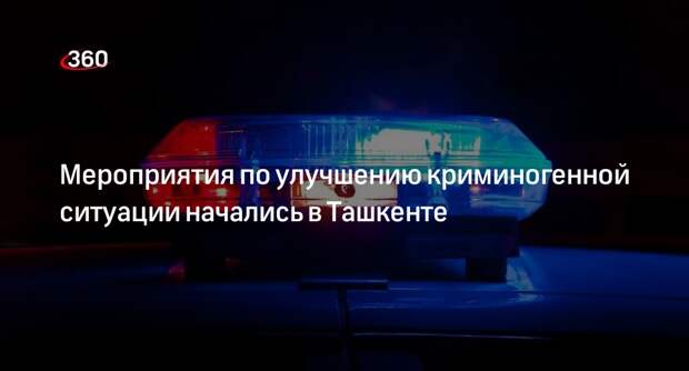 Полиция Ташкента запустила мероприятия по улучшению криминогенной ситуации