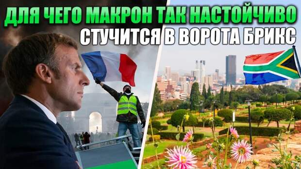 Для чего Макрон так настойчиво стучится в ворота БРИКС