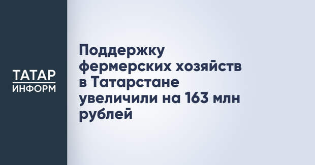 Поддержку фермерских хозяйств в Татарстане увеличили на 163 млн рублей