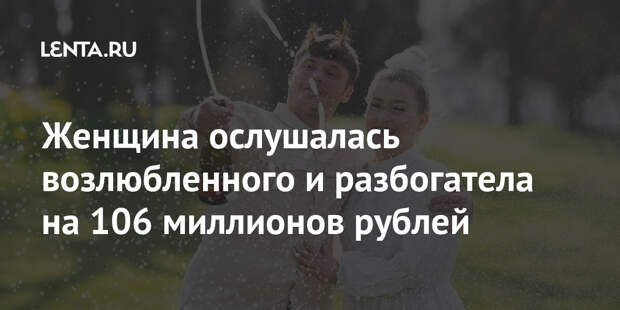 Женщина ослушалась возлюбленного и разбогатела на 106 миллионов рублей