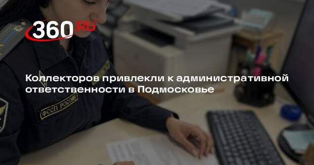 Коллекторов привлекли к административной ответственности в Подмосковье