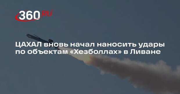 ЦАХАЛ вновь начал наносить удары по объектам «Хезболлах» в Ливане