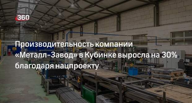 Производительность компании «Металл-Завод» в Кубинке выросла на 30% благодаря нацпроекту