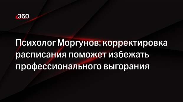 Психолог Моргунов: корректировка расписания поможет избежать профессионального выгорания