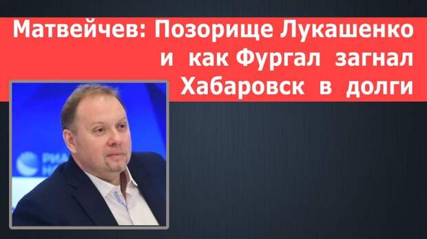 Матвейчев: Позорище Лукашенко и как Фургал загнал Хабаровск в долги