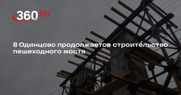 В Одинцово продолжается строительство пешеходного моста