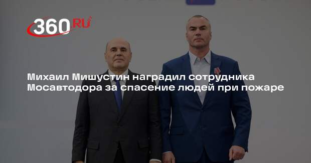 Михаил Мишустин наградил сотрудника Мосавтодора за спасение людей при пожаре