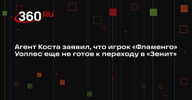 Агент Коста заявил, что игрок «Фламенго» Уоллес еще не готов к переходу в «Зенит»