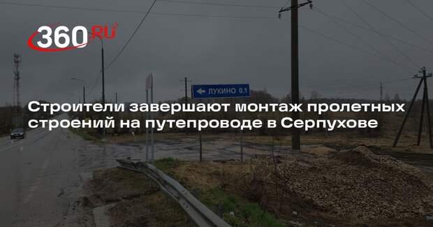 Строители завершают монтаж пролетных строений на путепроводе в Серпухове